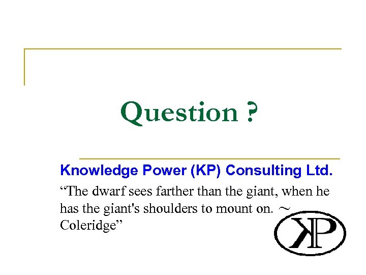 Question ? Knowledge Power (KP) Consulting Ltd. “The dwarf sees farther than the giant,