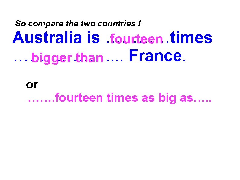  So compare the two countries ! Australia is …………times fourteen ………………. . .