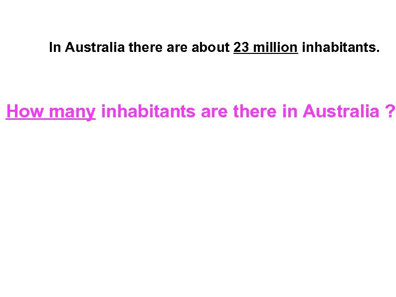 In Australia there about 23 million inhabitants. How many inhabitants are there in Australia