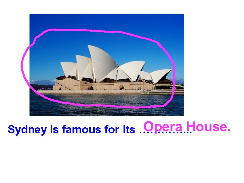 Opera House. Sydney is famous for its …………. . . 