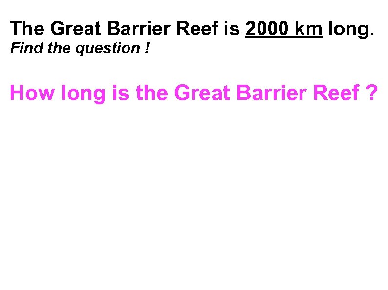 The Great Barrier Reef is 2000 km long. Find the question ! How long