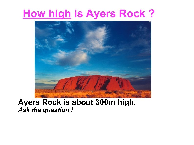 How high is Ayers Rock ? Ayers Rock is about 300 m high. Ask