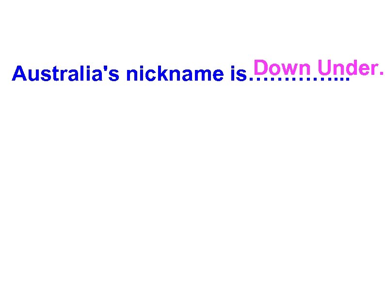 Down Under. Australia's nickname is…………. . . 
