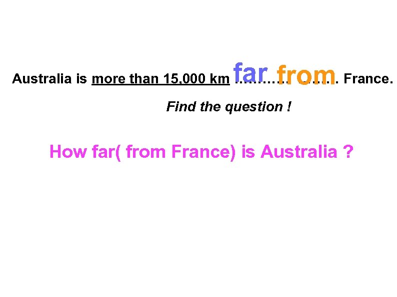 far from Australia is more than 15, 000 km ………… France. Find the question