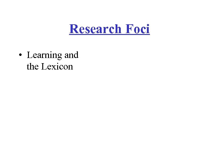 Research Foci • Learning and the Lexicon 