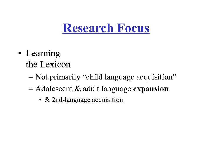 Research Focus • Learning the Lexicon – Not primarily “child language acquisition” – Adolescent