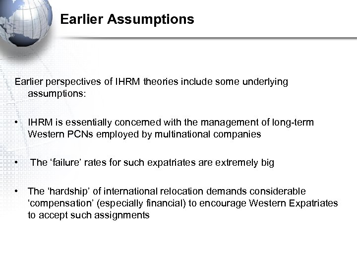 Earlier Assumptions Earlier perspectives of IHRM theories include some underlying assumptions: • IHRM is