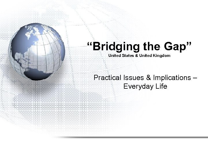 “Bridging the Gap” United States & United Kingdom Practical Issues & Implications – Everyday