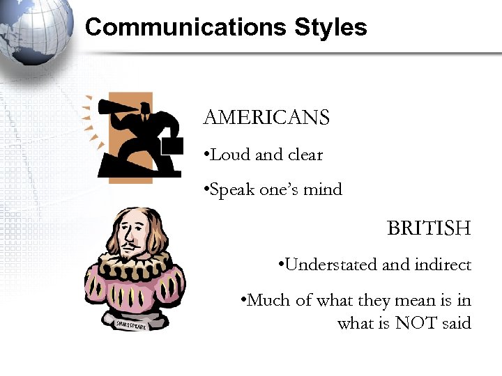 Communications Styles AMERICANS • Loud and clear • Speak one’s mind BRITISH • Understated