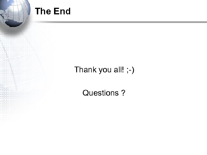 The End Thank you all! ; -) Questions ? 