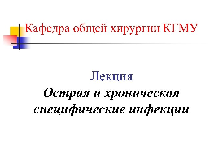 Кафедра общей хирургии КГМУ Лекция Острая и хроническая специфические инфекции 