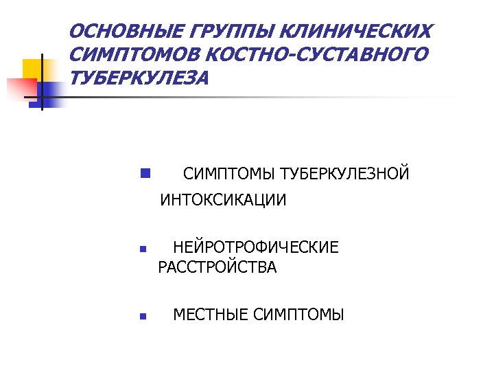 ОСНОВНЫЕ ГРУППЫ КЛИНИЧЕСКИХ СИМПТОМОВ КОСТНО-СУСТАВНОГО ТУБЕРКУЛЕЗА n СИМПТОМЫ ТУБЕРКУЛЕЗНОЙ ИНТОКСИКАЦИИ n n НЕЙРОТРОФИЧЕСКИЕ РАССТРОЙСТВА