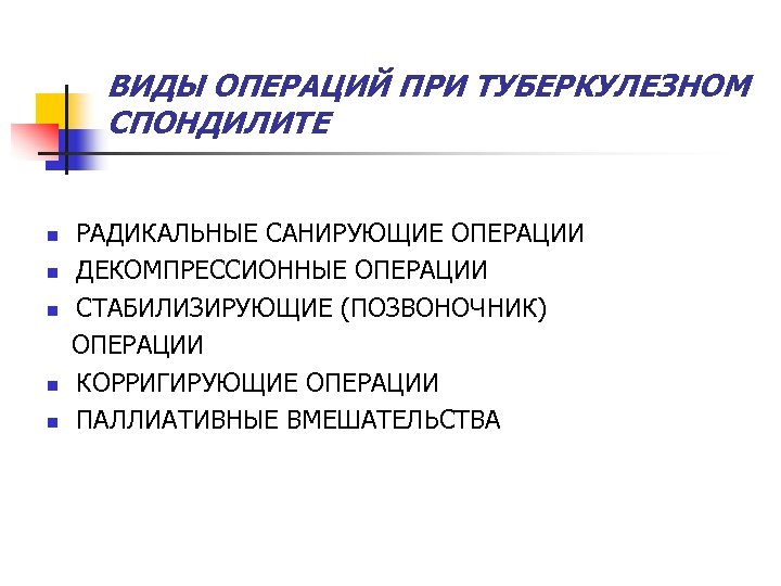 ВИДЫ ОПЕРАЦИЙ ПРИ ТУБЕРКУЛЕЗНОМ СПОНДИЛИТЕ n n n РАДИКАЛЬНЫЕ САНИРУЮЩИЕ ОПЕРАЦИИ ДЕКОМПРЕССИОННЫЕ ОПЕРАЦИИ СТАБИЛИЗИРУЮЩИЕ