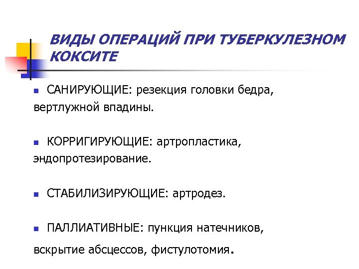 ВИДЫ ОПЕРАЦИЙ ПРИ ТУБЕРКУЛЕЗНОМ КОКСИТЕ САНИРУЮЩИЕ: резекция головки бедра, вертлужной впадины. n КОРРИГИРУЮЩИЕ: артропластика,