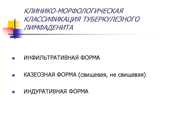 КЛИНИКО-МОРФОЛОГИЧЕСКАЯ КЛАССИФИКАЦИЯ ТУБЕРКУЛЕЗНОГО ЛИМФАДЕНИТА n ИНФИЛЬТРАТИВНАЯ ФОРМА n КАЗЕОЗНАЯ ФОРМА (свищевая, не свищевая) n