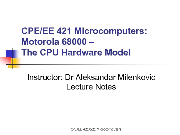 CPE/EE 421 Microcomputers: Motorola 68000 – The CPU Hardware Model Instructor: Dr Aleksandar Milenkovic
