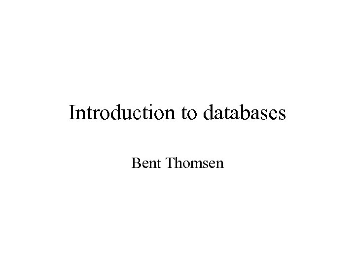 Introduction to databases Bent Thomsen 