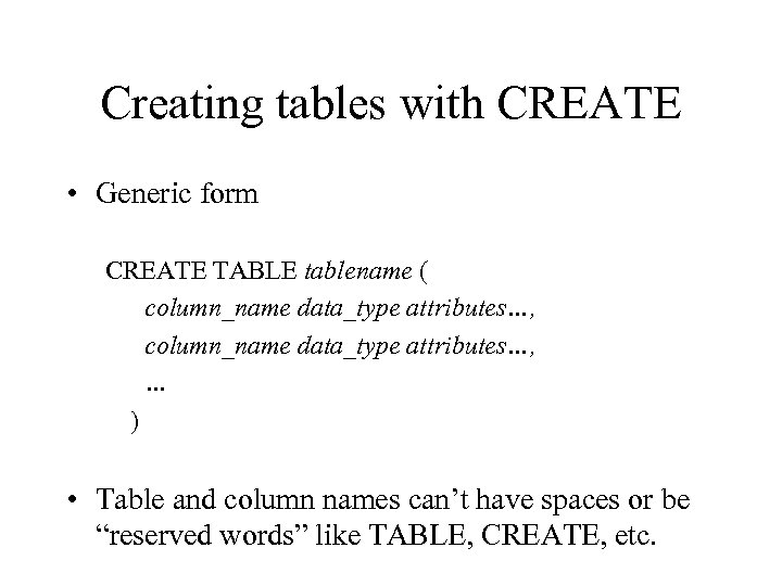 Creating tables with CREATE • Generic form CREATE TABLE tablename ( column_name data_type attributes…,