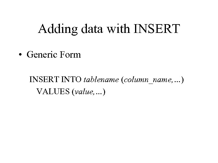 Adding data with INSERT • Generic Form INSERT INTO tablename (column_name, …) VALUES (value,