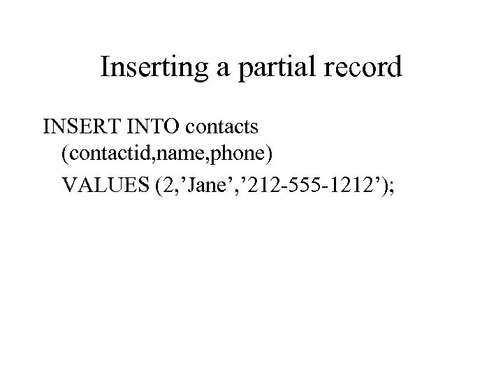 Inserting a partial record INSERT INTO contacts (contactid, name, phone) VALUES (2, ’Jane’, ’