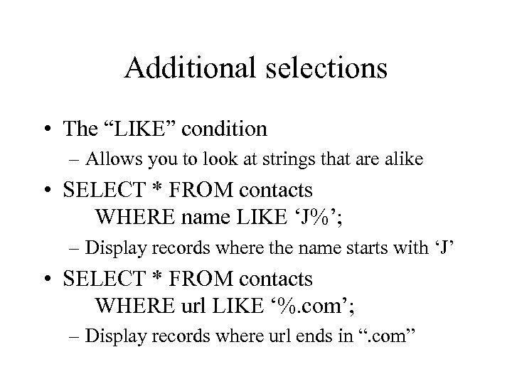 Additional selections • The “LIKE” condition – Allows you to look at strings that