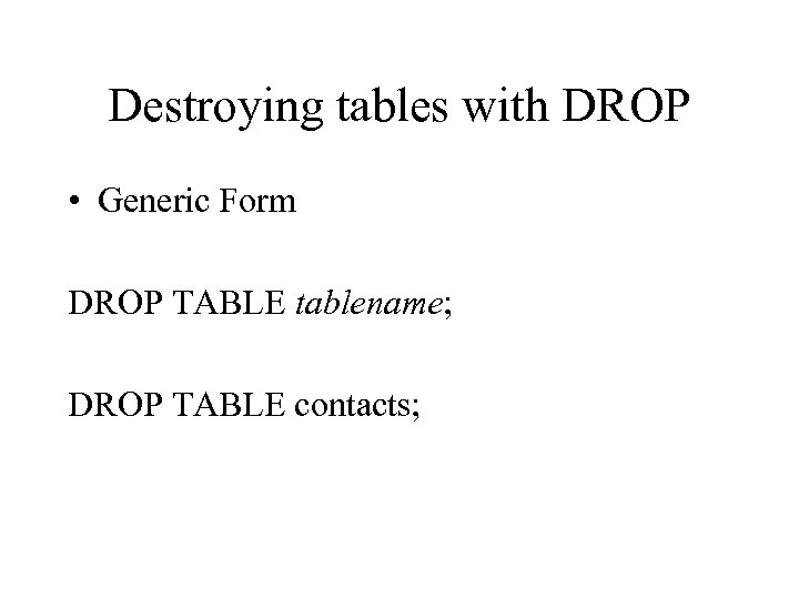 Destroying tables with DROP • Generic Form DROP TABLE tablename; DROP TABLE contacts; 