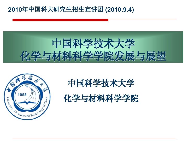 2010年中国科大研究生招生宣讲团 (2010. 9. 4) 中国科学技术大学 化学与材料科学学院发展与展望 中国科学技术大学 化学与材料科学学院 