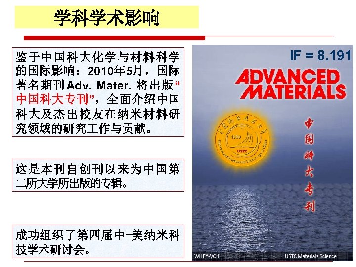 学科学术影响 鉴于中国科大化学与材料科学 的国际影响： 2010年 5月，国际 著名期刊Adv. Mater. 将出版“ 中国科大专刊”，全面介绍中国 科大及杰出校友在纳米材料研 究领域的研究 作与贡献。 这是本刊自创刊以来为中国第 二所大学所出版的专辑。