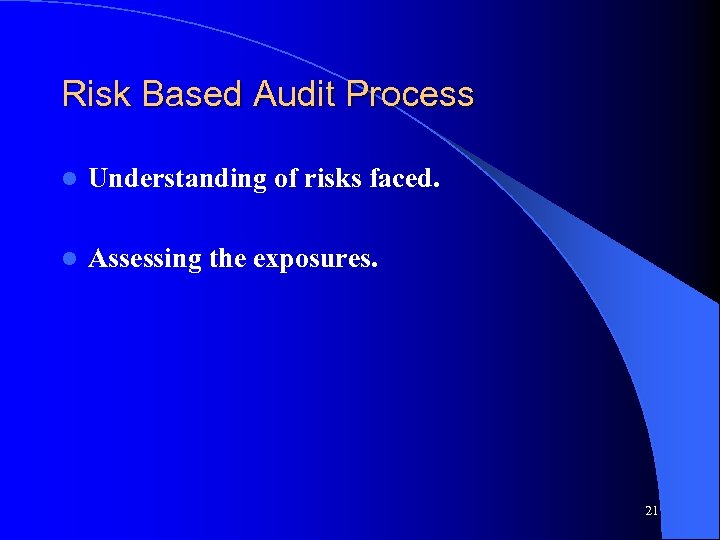 Risk Based Audit Process l Understanding of risks faced. l Assessing the exposures. 21