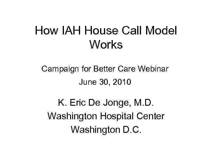 How IAH House Call Model Works Campaign for Better Care Webinar June 30, 2010