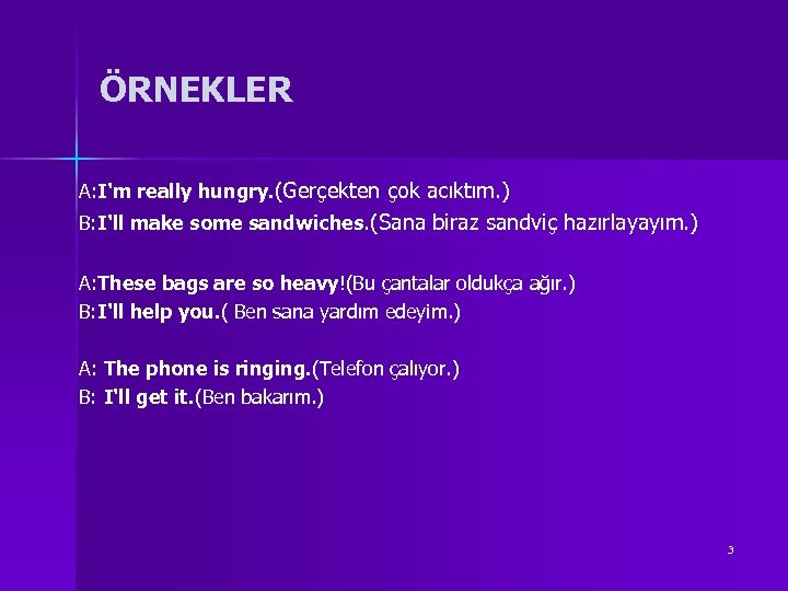 ÖRNEKLER A: I'm really hungry. (Gerçekten çok acıktım. ) B: I'll make some sandwiches.