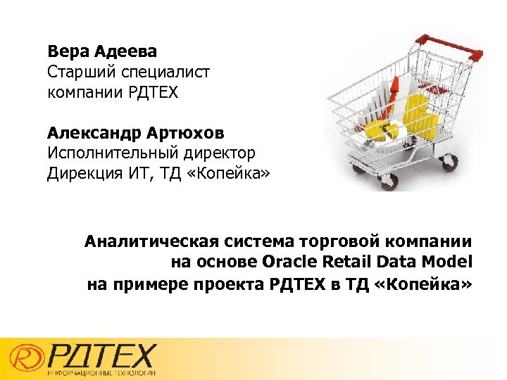 Вера Адеева Старший специалист компании РДТЕХ Александр Артюхов Исполнительный директор Дирекция ИТ, ТД «Копейка»