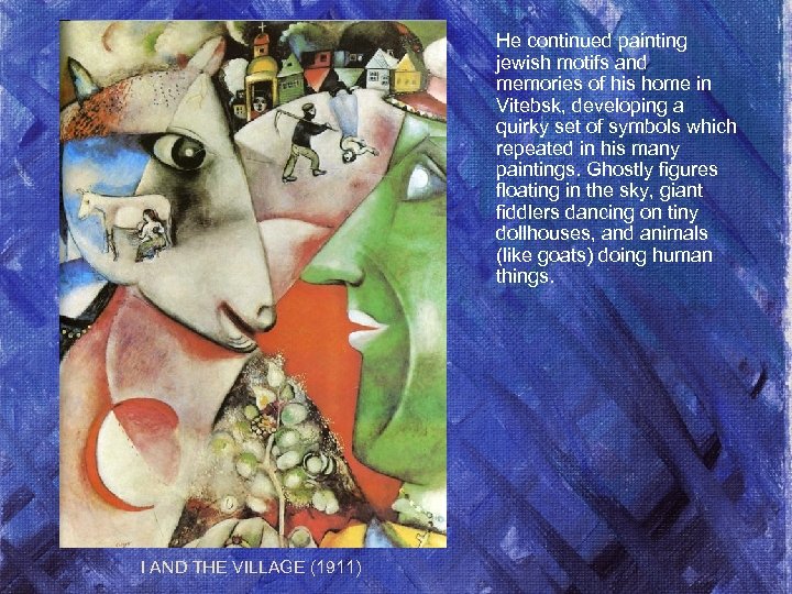 He continued painting jewish motifs and memories of his home in Vitebsk, developing a