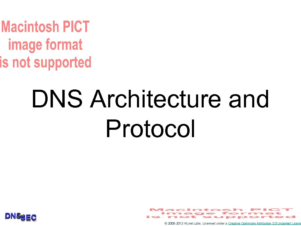 DNS Architecture and Protocol © 2006 -2012 NLnet Labs, Licensed under a Creative Commons