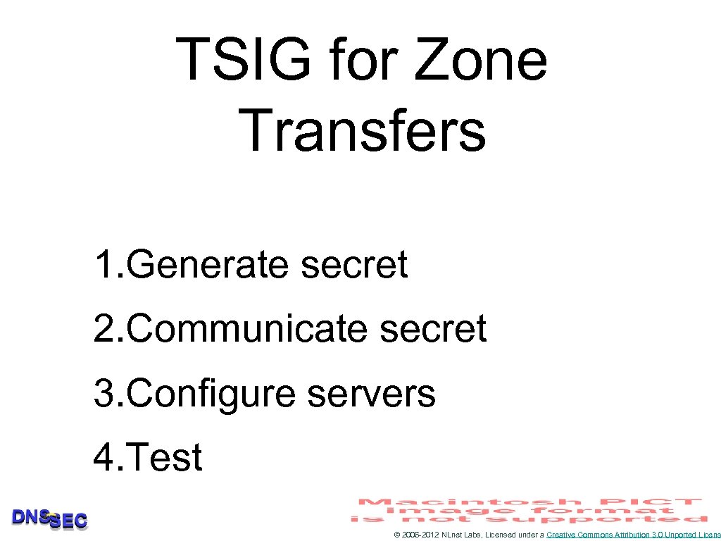 TSIG for Zone Transfers 1. Generate secret 2. Communicate secret 3. Configure servers 4.