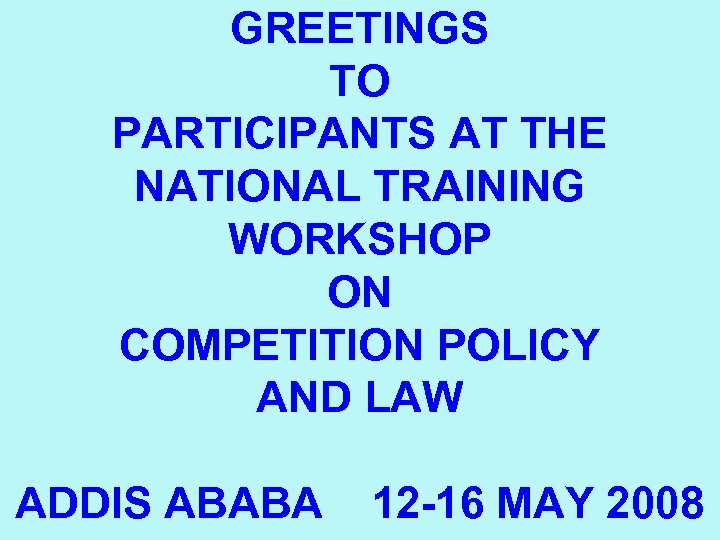 GREETINGS TO PARTICIPANTS AT THE NATIONAL TRAINING WORKSHOP ON COMPETITION POLICY AND LAW ADDIS