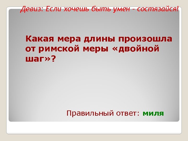 Девиз: Если хочешь быть умен – состязайся! Какая мера длины произошла от римской меры