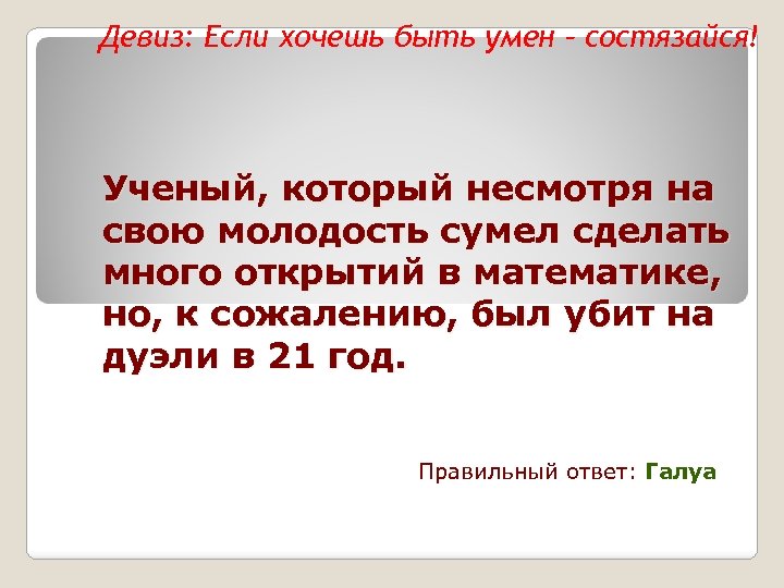Девиз: Если хочешь быть умен – состязайся! Ученый, который несмотря на свою молодость сумел