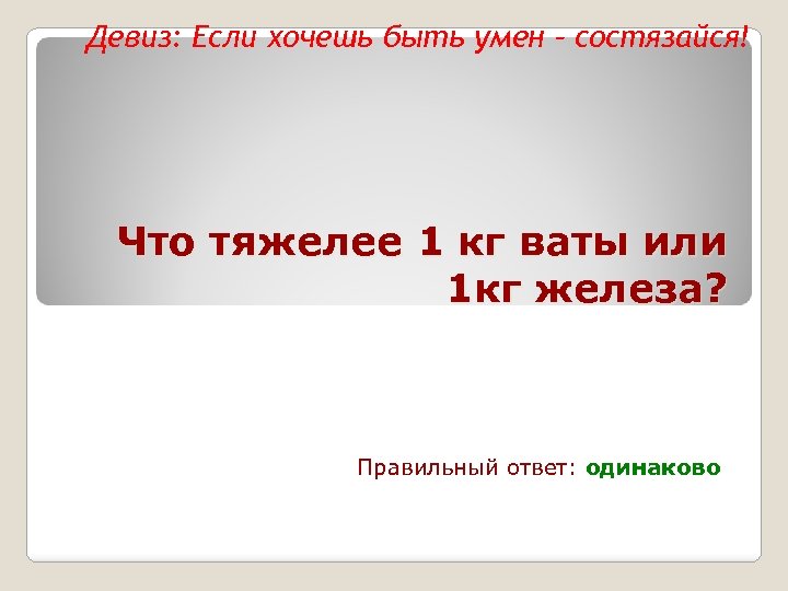 Девиз: Если хочешь быть умен – состязайся! Что тяжелее 1 кг ваты или 1