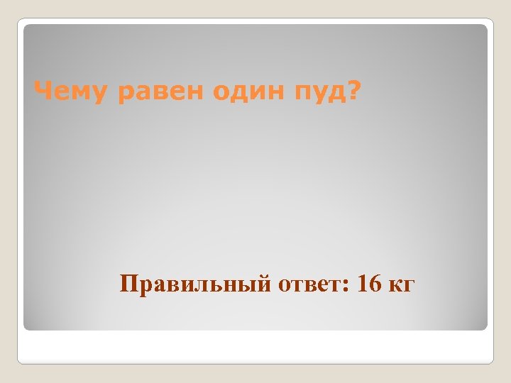 Чему равен один пуд? Правильный ответ: 16 кг 