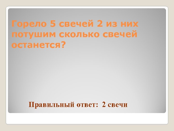 Горело 5 свечей 2 из них потушим сколько свечей останется? Правильный ответ: 2 свечи