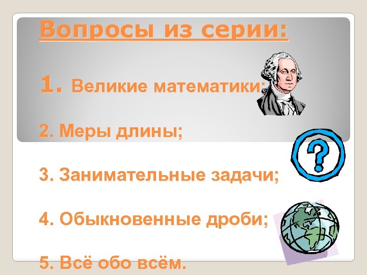 Вопросы из серии: 1. Великие математики; 2. Меры длины; 3. Занимательные задачи; 4. Обыкновенные