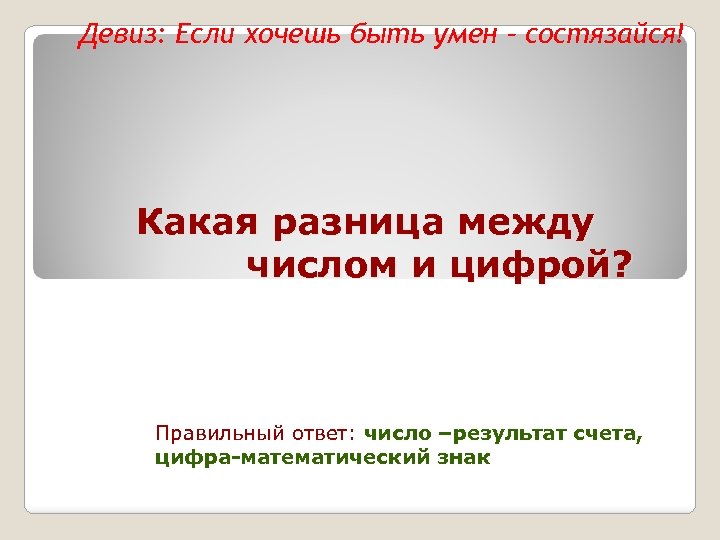 Девиз: Если хочешь быть умен – состязайся! Какая разница между числом и цифрой? Правильный
