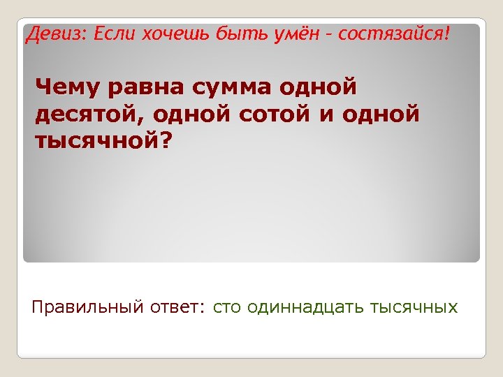 Девиз: Если хочешь быть умён – состязайся! Чему равна сумма одной десятой, одной сотой