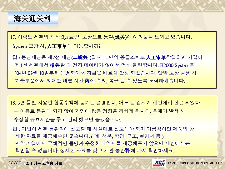 海关通关科 17. 아직도 세관의 전산 System의 고장으로 통관(通关)에 어려움을 느끼고 있습니다. System 고장 시,