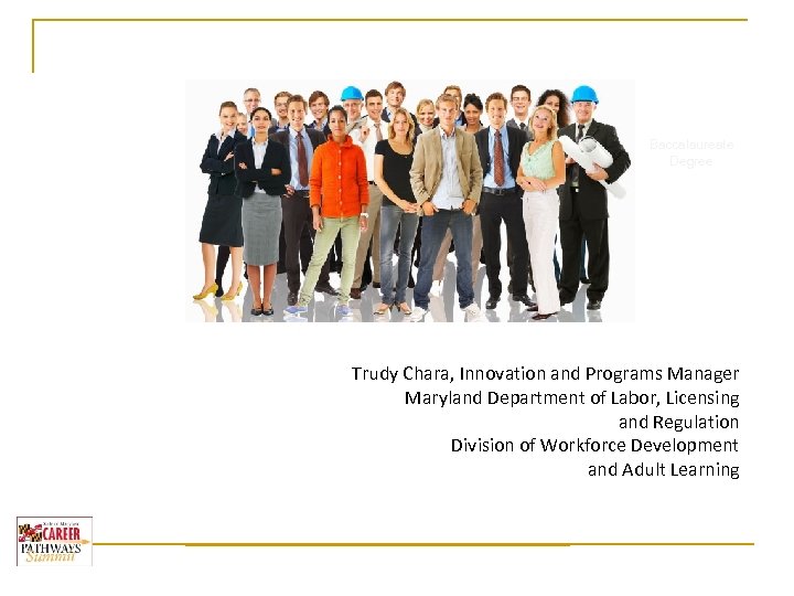 Baccalaureate Degree Trudy Chara, Innovation and Programs Manager Maryland Department of Labor, Licensing and