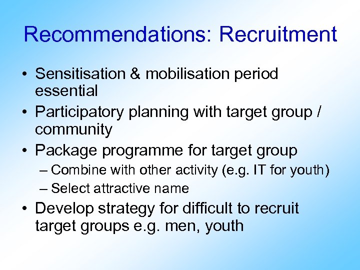 Recommendations: Recruitment • Sensitisation & mobilisation period essential • Participatory planning with target group