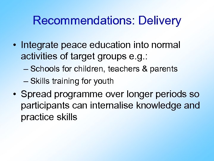 Recommendations: Delivery • Integrate peace education into normal activities of target groups e. g.