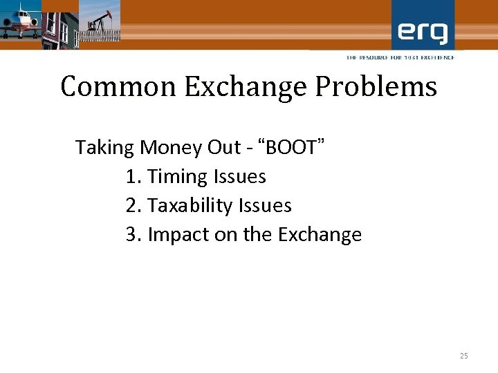 Common Exchange Problems Taking Money Out - “BOOT” 1. Timing Issues 2. Taxability Issues