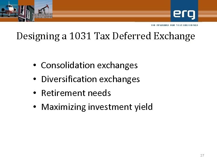 Designing a 1031 Tax Deferred Exchange • • Consolidation exchanges Diversification exchanges Retirement needs